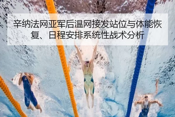 辛纳法网亚军后温网接发站位与体能恢复、日程安排系统性战术分析