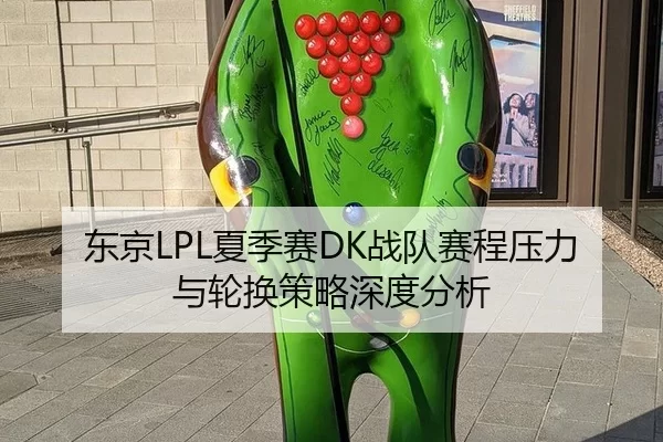 东京LPL夏季赛DK战队赛程压力与轮换策略深度分析